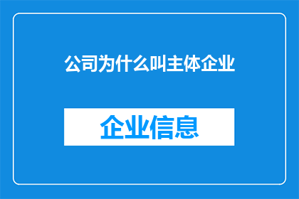 公司为什么叫主体企业(公司名称中为何包含主体企业这一词汇？)