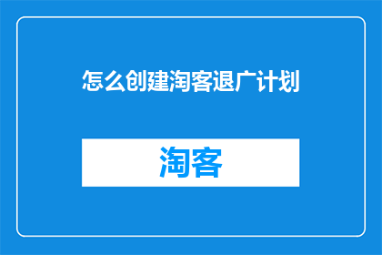 怎么创建淘客退广计划(如何制定一个有效的淘客推广计划？)