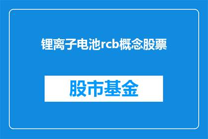 锂离子电池rcb概念股票(锂离子电池RCB概念股票：投资者应如何把握这一新兴领域的投资机会？)