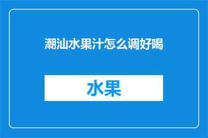 潮汕水果汁怎么调好喝(如何调制出令人难以忘怀的潮汕水果汁？)