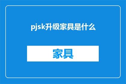 pjsk升级家具是什么(升级家具的奥秘：PJSK如何引领家居潮流？)