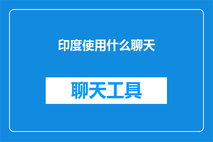 印度使用什么聊天(印度的社交通讯工具：探索其多样的聊天方式)