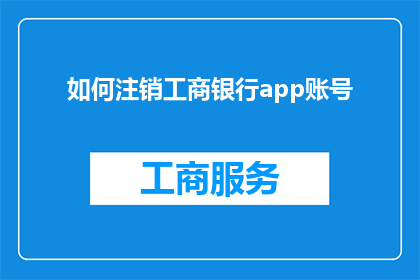 如何注销工商银行app账号(如何安全注销工商银行app账号？)