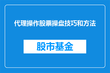 代理操作股票操盘技巧和方法(如何掌握并精通代理操作股票操盘技巧与方法？)