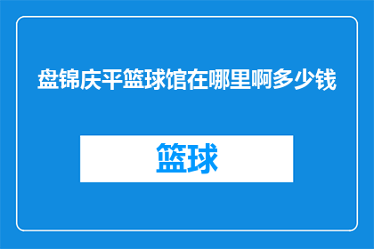 盘锦庆平篮球馆在哪里啊多少钱(盘锦庆平篮球馆的具体位置和价格是多少？)