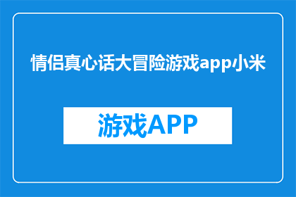 情侣真心话大冒险游戏app小米(情侣真心话大冒险游戏app小米：你准备好体验心跳加速的真心话挑战了吗？)