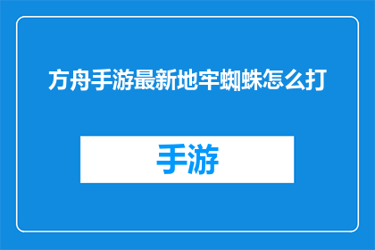 方舟手游最新地牢蜘蛛怎么打(方舟手游最新地牢蜘蛛攻略：如何有效击败？)