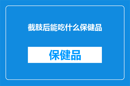 截肢后能吃什么保健品(截肢后，你还能通过哪些保健品来补充营养？)