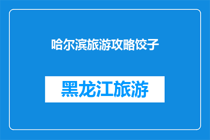 哈尔滨旅游攻略饺子(哈尔滨旅游必尝美食：饺子的制作与品尝指南)
