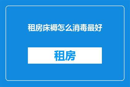 租房床褥怎么消毒最好(如何有效清洁并消毒租房床褥以保障健康？)