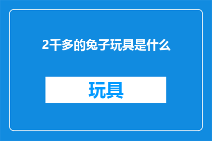 2千多的兔子玩具是什么(2000多元的兔子玩具是什么？)