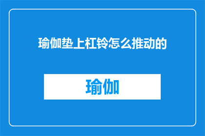 瑜伽垫上杠铃怎么推动的(如何通过瑜伽垫上使用杠铃进行有效推动？)