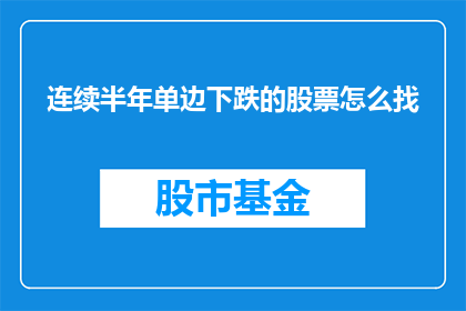 连续半年单边下跌的股票怎么找(如何寻找那些持续半年单边下跌的股票？)