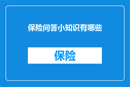 保险问答小知识有哪些(保险问答小知识有哪些？这一疑问句类型的长标题，旨在吸引读者的注意力，并激发他们对保险领域知识的好奇心通过将问题形式化，标题不仅简洁明了，还易于理解和记忆这种提问方式能够有效地引导读者进入文章的阅读过程，从而深入了解保险领域的相关知识和信息)
