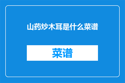 山药炒木耳是什么菜谱(山药与木耳的完美搭配：一道令人垂涎欲滴的家常菜谱是什么？)