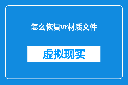 怎么恢复vr材质文件(如何恢复丢失的VR材质文件？)