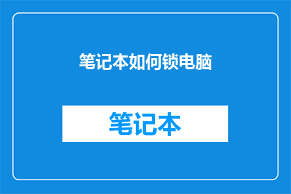 笔记本如何锁电脑(如何确保笔记本安全：掌握锁定电脑的终极技巧)