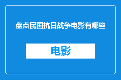 盘点民国抗日战争电影有哪些(您是否好奇，在民国时期，有哪些电影作品以抗日战争为背景，为我们留下了深刻的历史记忆？)
