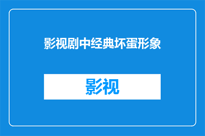 影视剧中经典坏蛋形象(影视剧中的经典坏蛋形象：你还记得那些令人难忘的角色吗？)