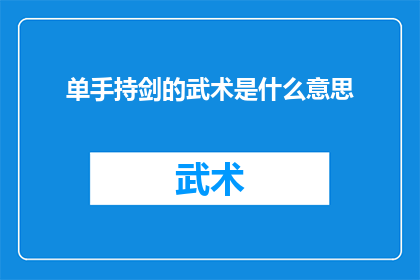 单手持剑的武术是什么意思(单手持剑的武术：一种怎样的武术形式？)