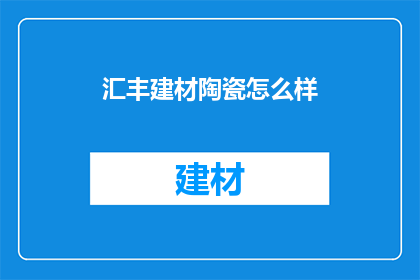汇丰建材陶瓷怎么样(汇丰建材陶瓷的质量如何？)