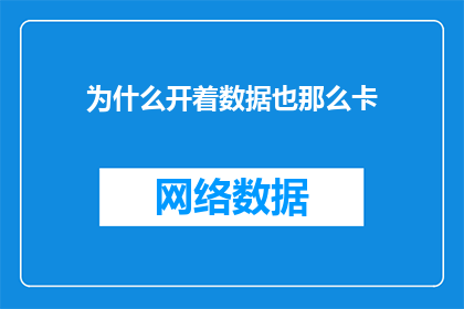 为什么开着数据也那么卡(为什么即便开启数据模式，设备运行仍旧缓慢？)
