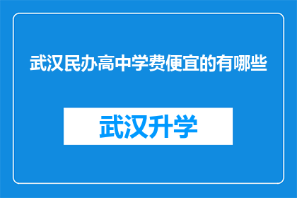 武汉民办高中学费便宜的有哪些(武汉民办高中中，哪些学校提供经济实惠的学费选择？)