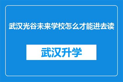 武汉光谷未来学校怎么才能进去读(如何进入武汉光谷未来学校就读？)