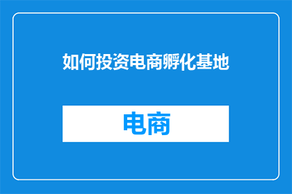 如何投资电商孵化基地(如何有效投资电商孵化基地？)