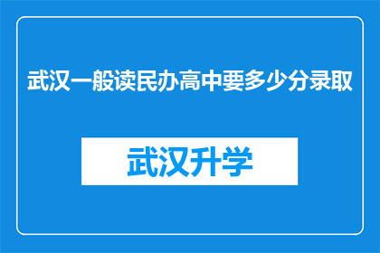 武汉一般读民办高中要多少分录取(武汉民办高中录取分数线是多少？)