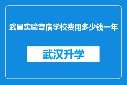 武昌实验寄宿学校费用多少钱一年(武昌实验寄宿学校一年的费用是多少？)