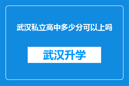 武汉私立高中多少分可以上吗(武汉私立高中录取分数线是多少？)