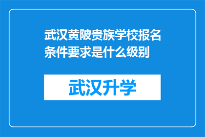 武汉黄陂贵族学校报名条件要求是什么级别(武汉黄陂贵族学校报名条件要求是什么级别？)