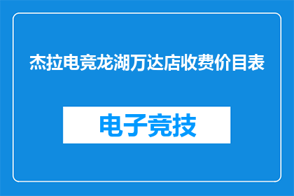 杰拉电竞龙湖万达店收费价目表(杰拉电竞龙湖万达店的收费价目表是否公开透明？)