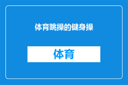 体育跳操的健身操(健身操爱好者们，你们是否已经厌倦了传统的有氧运动？那么，体育跳操的健身操是否能满足你们对健康和活力的追求呢？让我们一起探索这个充满活力的运动方式，看看它如何帮助人们塑造健康的体魄和提升生活质量)