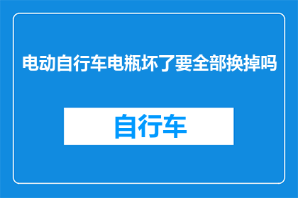 电动自行车电瓶坏了要全部换掉吗(电动自行车电瓶故障需全面更换吗？)