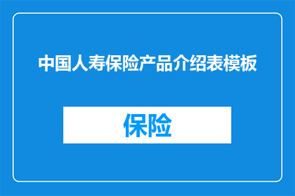 中国人寿保险产品介绍表模板(中国人寿保险产品介绍表模板：您是否了解如何选择合适的保险产品？)