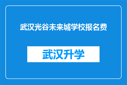 武汉光谷未来城学校报名费(武汉光谷未来城学校报名费是多少？)