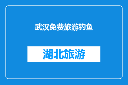 武汉免费旅游钓鱼(武汉免费旅游钓鱼活动，你有兴趣参加吗？)