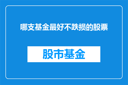 哪支基金最好不跌损的股票(哪支基金是最佳选择，以规避股票投资中的潜在损失？)