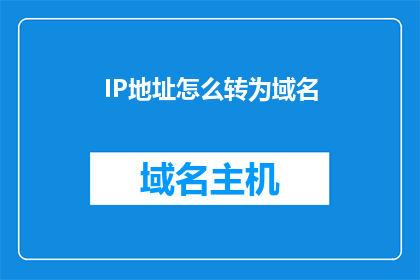 IP地址怎么转为域名(如何将IP地址转换为域名？)