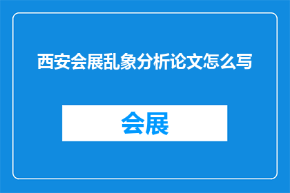 西安会展乱象分析论文怎么写(如何撰写一篇关于西安会展乱象分析的论文？)