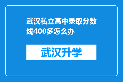 武汉私立高中录取分数线400多怎么办(武汉私立高中录取分数线高达400多分，面临困境的家长和学生该如何应对？)