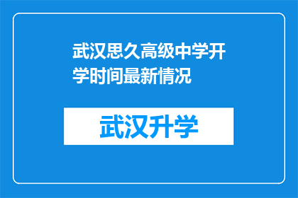 武汉思久高级中学开学时间最新情况(武汉思久高级中学开学时间最新情况是什么？)
