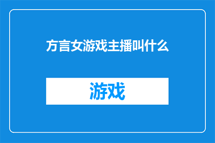 方言女游戏主播叫什么(询问方言女游戏主播的昵称是什么？)