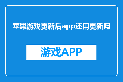苹果游戏更新后app还用更新吗(更新苹果游戏后，是否还需要再次更新应用？)