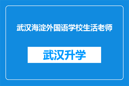 武汉海淀外国语学校生活老师(武汉海淀外国语学校的生活老师，他们是如何影响学生的日常？)