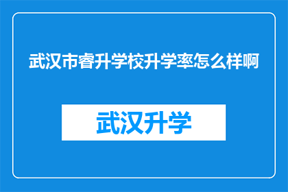 武汉市睿升学校升学率怎么样啊(武汉市睿升学校的升学率表现如何？)