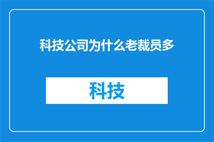 科技公司为什么老裁员多(为何科技公司频繁裁员？这一现象背后隐藏着哪些不为人知的原因？)