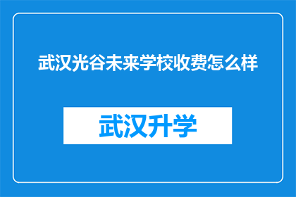 武汉光谷未来学校收费怎么样(武汉光谷未来学校收费标准如何？)